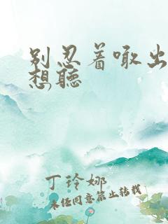 别忍着喊出来我想听