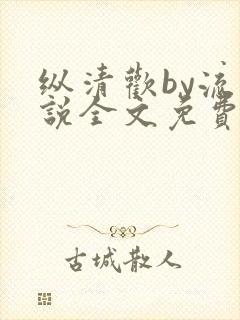 纵清欢by流小说全文免费阅读笔趣阁