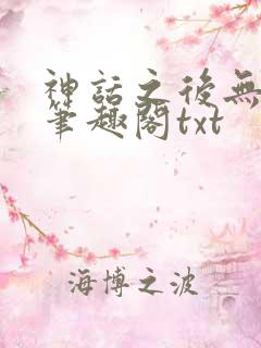神话之后无弹窗笔趣阁txt