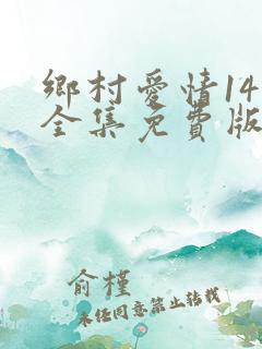 乡村爱情14部全集免费版全集