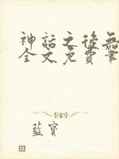 神话之后无弹窗全文免费笔趣阁