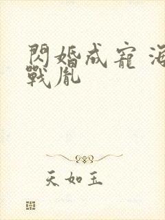 闪婚成宠 海彤战胤