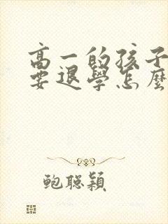 高一的孩子厌学要退学怎么办呢