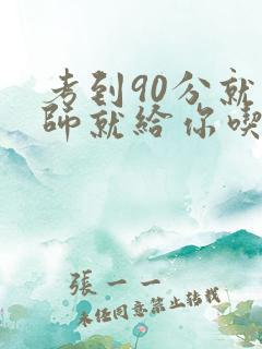 考到90分就老师就给你吃