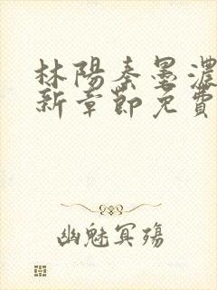 林阳秦墨浓说最新章节免费阅读