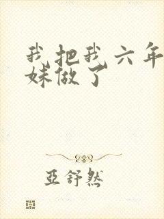 我把我六年级妹妹做了