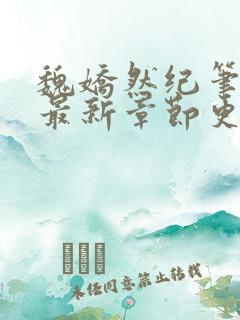 魏娇然纪笔趣阁最新章节更新时间