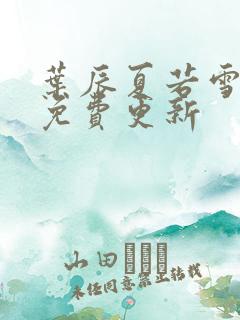 叶辰夏若雪全文免费更新