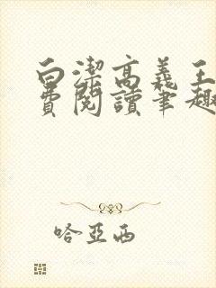 白洁高义王申免费阅读笔趣阁免费