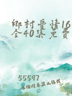 乡村爱情16部全40集免费版