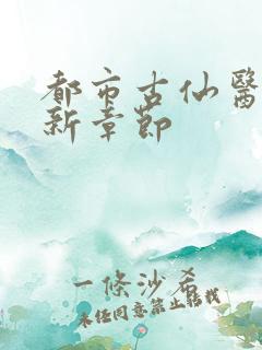 都市古仙医的最新章节