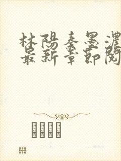 林阳秦墨浓免费最新章节阅读
