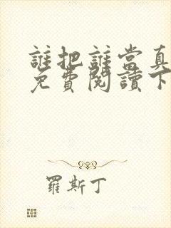 谁把谁当真漫画免费阅读下拉式
