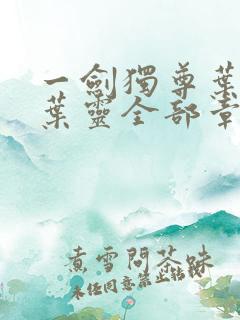 一剑独尊叶玄,叶灵全部章节免费阅读