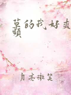 草的我好爽啊视频