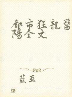 都市狂龙医仙林阳全文