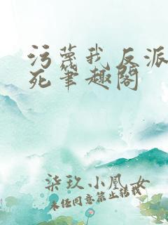 污蔑我反派给爷死笔趣阁