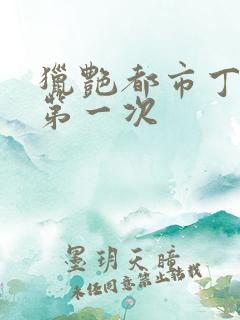 猎艳都市丁洁的第一次
