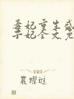 毒妃重生盛宠太子妃全文免费阅读