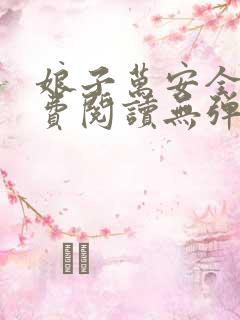 娘子万安全文免费阅读无弹窗笔趣阁