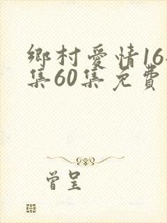 乡村爱情16全集60集免费观看