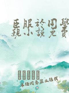 臣服于同学的母亲小说免费阅读