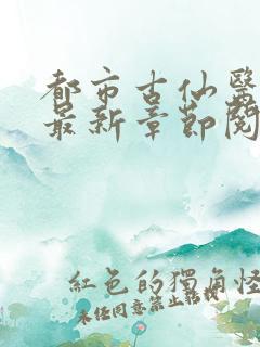 都市古仙医小说最新章节阅续