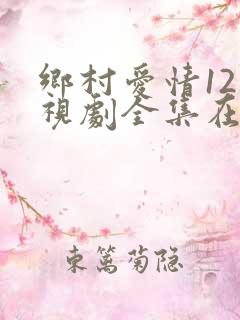 乡村爱情12电视剧全集在线观看免费版