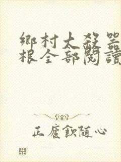乡村大杀器龙柱根全部阅读