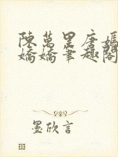 陈万里唐嫣然宋娇娇笔趣阁