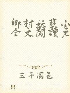 乡村妖孽小神医全文阅读免费