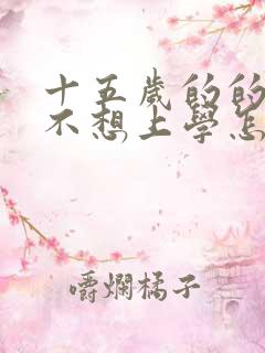 十五岁的的孩子不想上学怎么办