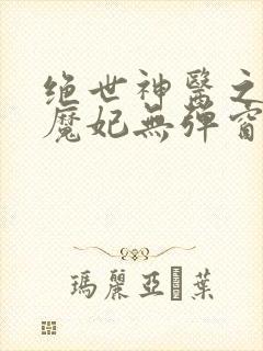 绝世神医之逆天魔妃无弹窗