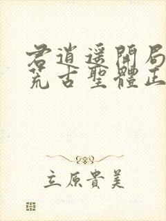 君逍遥开局签到荒古圣体正版