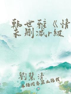 韩世雅《情事》未删减r级