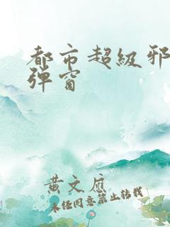都市超级邪医无弹窗