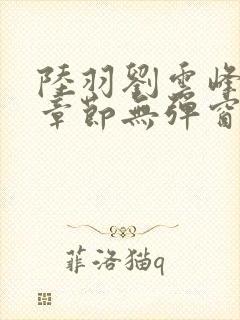 陆羽刘云峰最新章节无弹窗笔趣阁