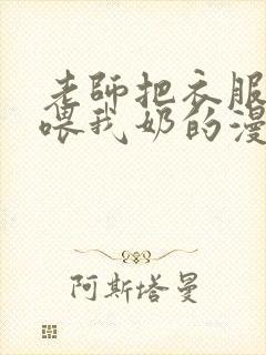 老师把衣服脱了喂我奶的漫画