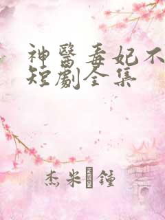神医毒妃不好惹短剧全集