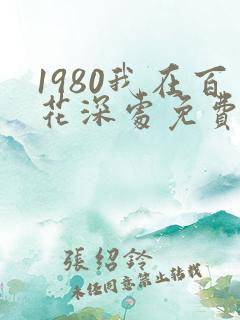 1980我在百花深处免费阅读笔趣阁