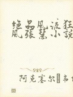 绝品风流狂医林风张慧小说在线阅读