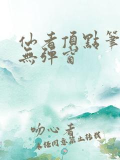 仙者顶点笔趣阁无弹窗