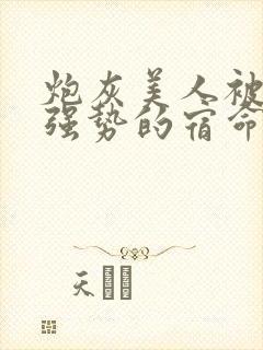炮灰美人被疯批强势的宿命