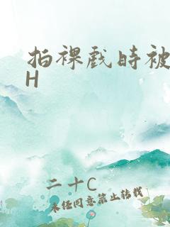 拍裸戏时被C了H