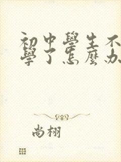 初中学生不想上学了怎么办