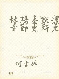 林阳秦默浓最新章节更新免费阅读全文