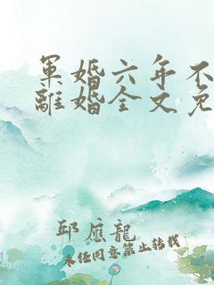 军婚六年不熟要离婚全文免费阅读