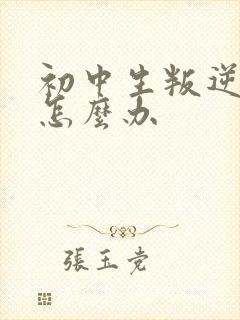 初中生叛逆厌学怎么办
