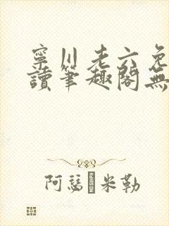 宁川老六免费阅读笔趣阁无弹窗