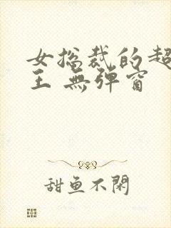 女总裁的超级兵王 无弹窗